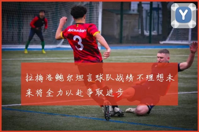 拉梅洛鲍尔坦言球队战绩不理想未来将全力以赴争取进步