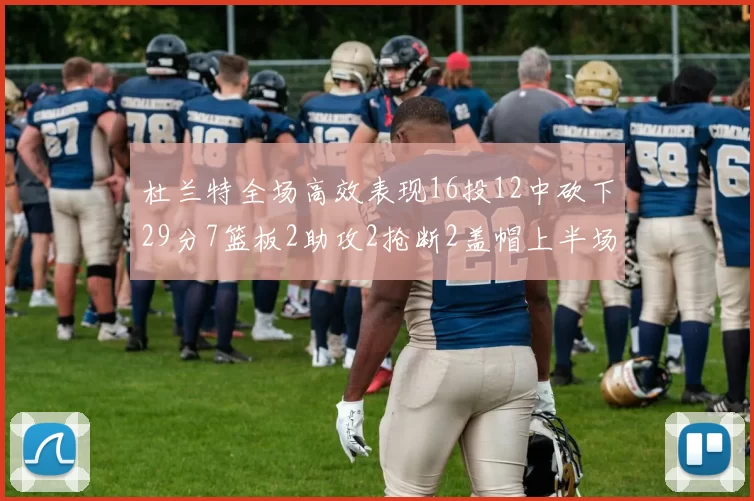 杜兰特全场高效表现16投12中砍下29分7篮板2助攻2抢断2盖帽上半场独得22分