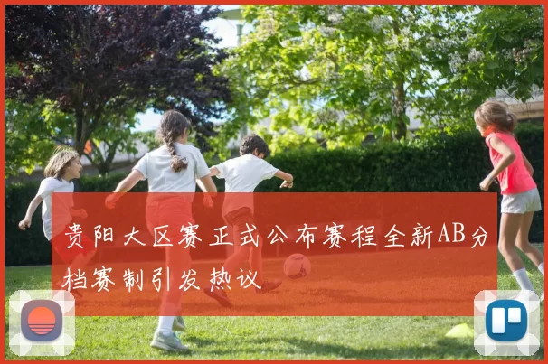 贵阳大区赛正式公布赛程全新AB分档赛制引发热议