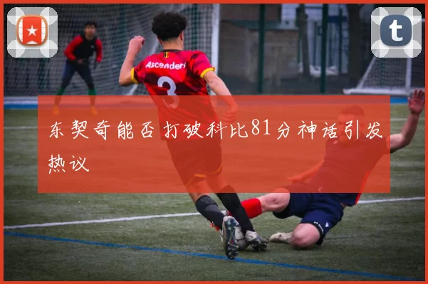 东契奇能否打破科比81分神话引发热议
