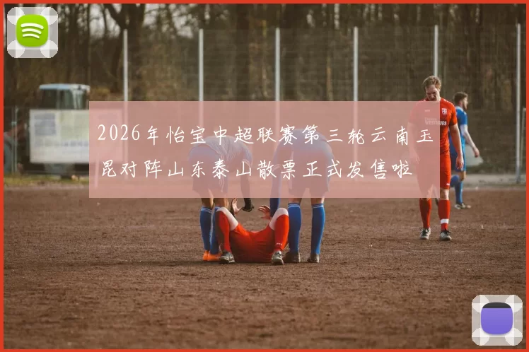 2026年怡宝中超联赛第三轮云南玉昆对阵山东泰山散票正式发售啦