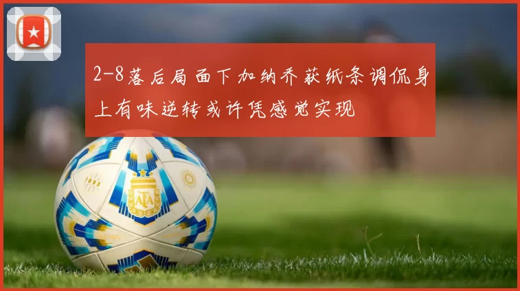 2-8落后局面下加纳乔获纸条调侃身上有味逆转或许凭感觉实现