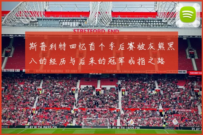 斯普利特回忆首个季后赛被灰熊黑八的经历与后来的冠军戒指之路