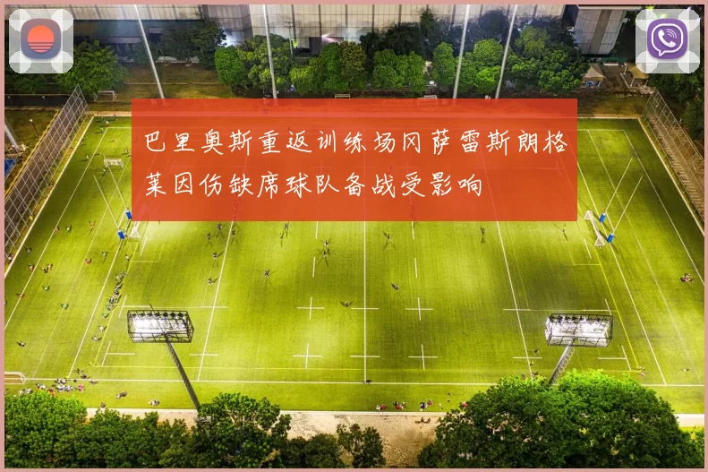 巴里奥斯重返训练场冈萨雷斯朗格莱因伤缺席球队备战受影响